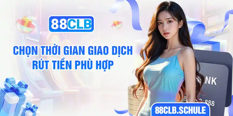 Chọn thời gian giao dịch rút tiền phù hợp