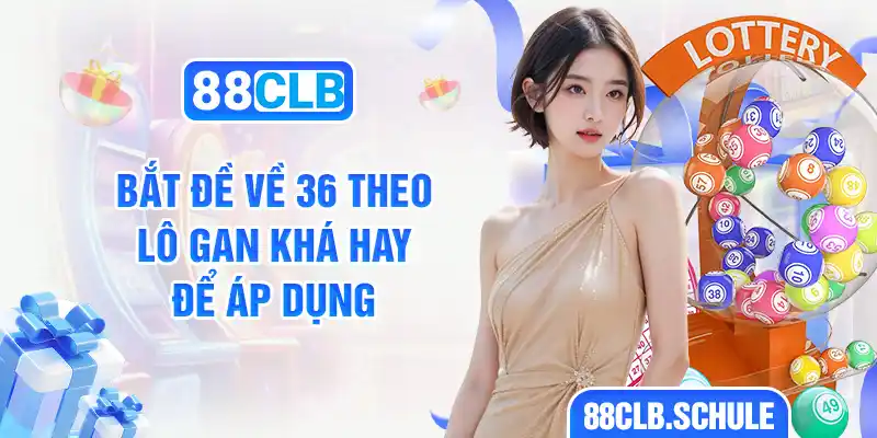 Bắt đề về 36 theo lô gan khá hay để áp dụng